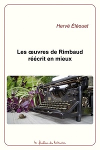 Herve Eleouet - Les œuvres de Rimbaud réécrit en mieux.