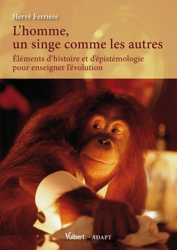 Hervé Ferrière - L'homme, un singe comme les autres - Eléments d'histoire et d'épistémologie pour enseigner l'évolution.