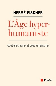 Hervé Fischer - L'Age hyperhumaniste - Pour une éthique planétaire.