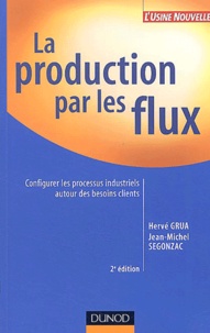 Hervé Grua et Jean-Michel Segonzac - La production par les flux - Configurer les processus industriels autour des besoins clients.