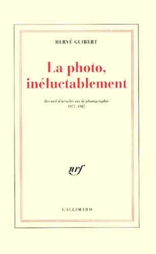 Hervé Guibert - La Photo, Ineluctablement. Recueil D'Articles Sur La Photographie 1977-1985.