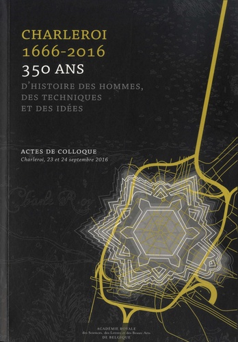 Hervé Hasquin et Michel Poulain - Charleroi 1666-2016 - 350 ans d'histoire des hommes, des techniques et des idées.