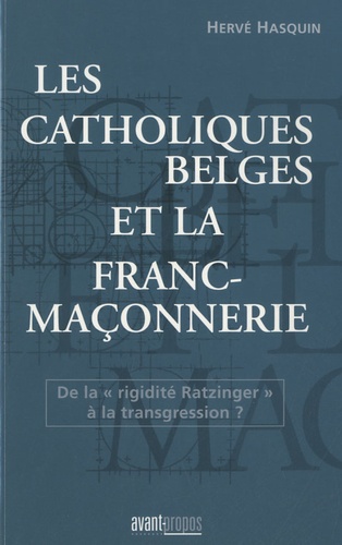 Hervé Hasquin - Les catholiques belges et la franc maçonnerie - De la "rigidité Ratzintger" à la transgression ?.
