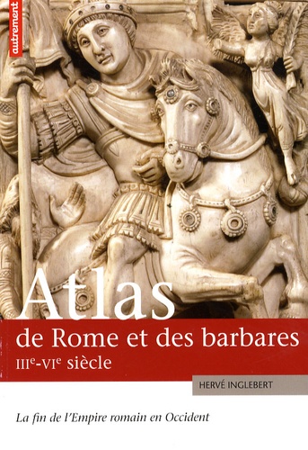 Atlas de Rome et des Barbares. La fin de l'Empire Romain en Occident (IIIe - VIe siècle)