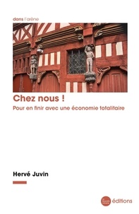 Hervé Juvin - Chez nous ! - Pour en finir avec une économie totalitaire.