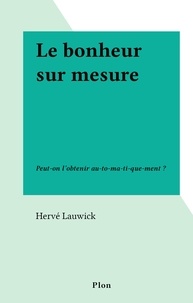 Hervé Lauwick - Le bonheur sur mesure - Peut-on l'obtenir au-to-ma-ti-que-ment ?.