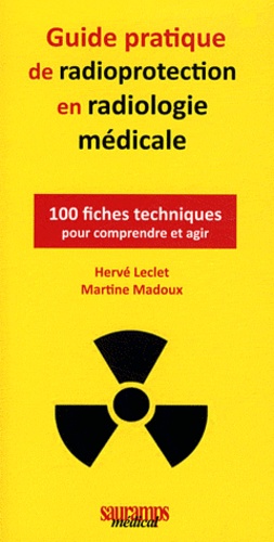 Hervé Leclet et Martine Madoux - Guide pratique de radioprotection en radiologie médicale - 100 fiches techniques pour comprendre et agir.