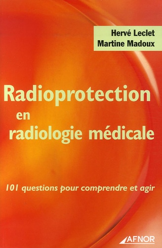 Hervé Leclet et Martine Madoux - Radioprotection en radiologie médicale - 101 questions pour comprendre et agir.