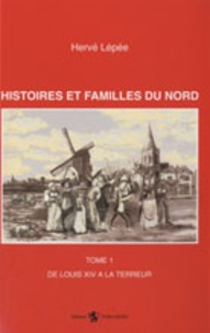 Hervé Lépée - Histoires et familles du Nord - Tome 1 : De Louis XIV à la Terreur.