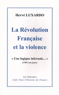 Hervé Luxardo - La Révolution française et la violence - "Une logique infernale..." (1789 à nos jours).