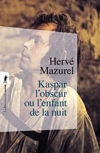 Hervé Mazurel - Kaspar l'obscur ou L'enfant de la nuit - Essai d'histoire abyssale et d'anthropologie sensible.