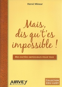 Hervé Mineur - Mais, dis qu't'es impossible ! - Mes dictées impossibles pour tous.