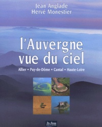 Hervé Monestier et Jean Anglade - L'Auvergne Vue Du Ciel. Allier, Puy-De-Dome, Cantal, Haute-Loire.