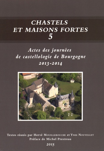 Hervé Mouillebouche et Yves Nouvellet - Chastels et maisons fortes en Bourgogne - Volume 5, Actes des journées de castellologie de Bourgogne (2013-2014).