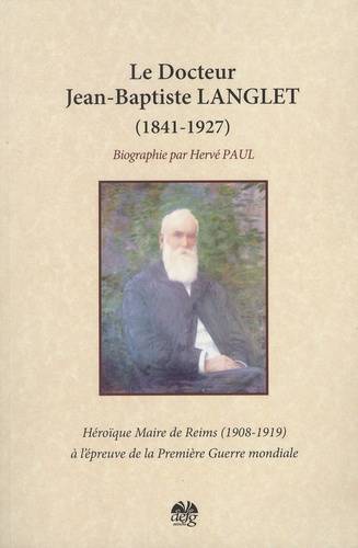 Hervé Paul - Docteur Jean Baptiste Langlet (1841-1927) - Héroïque maire de Reims à l'épreuve de la Première guerre mondiale.