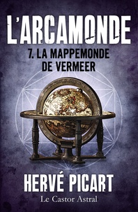 Hervé Picart - La Mappemonde de Vermeer - Arcamonde, T7.