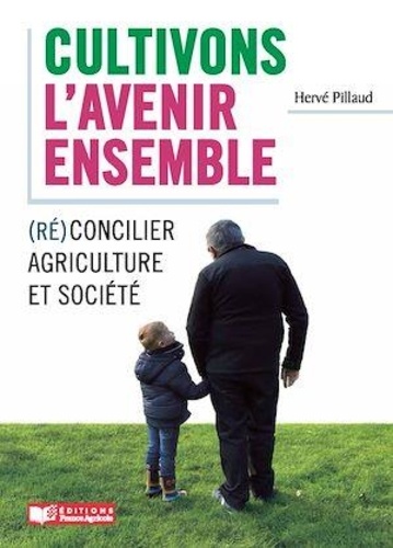 Hervé Pillaud - Cultivons l'avenir ensemble - (Ré)concilier agriculture et société.