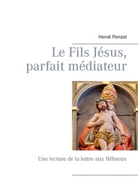 Hervé Ponsot - Le fils Jésus, parfait médiateur - Une lecture de la lettre aux Hébreux.