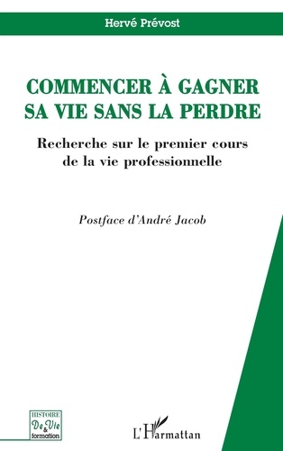 Hervé Prévost - Commencer à gagner sa vie sans la perdre: recherche sur le premier cours de la vie professionnelle.