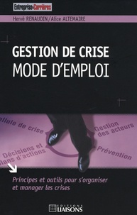 Hervé Renaudin et Alice Altemaire - Gestion de crise : mode d'emploi - Principes et outils pour s'organiser et manager les crises.