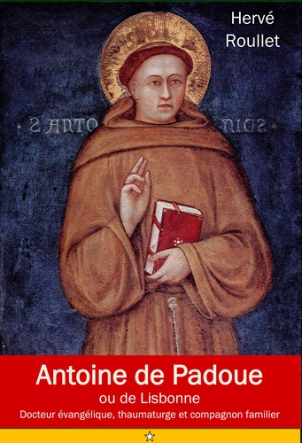 St Antoine de Padoue ou de Lisbonne. Fernando Martins de Bulhões (1195-1231), docteur évangélique, thaumatuge et compagnon fidèle