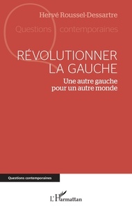 Hervé Roussel-dessartre - Révolutionner la gauche - Une autre gauche pour un autre monde.