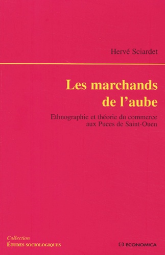 Hervé Sciardet - Les Marchands De L'Aube. Ethnographie Et Theorie Du Commerce Aux Puces De Saint-Ouen.