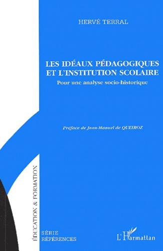 Hervé Terral - Les Ideaux Pedagogiques Et L'Institution Scolaire. Pour Une Analyse Socio-Historique.
