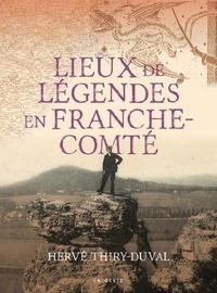 Hervé Thiry-Duval - Lieux de légendes en Franche-Comté.