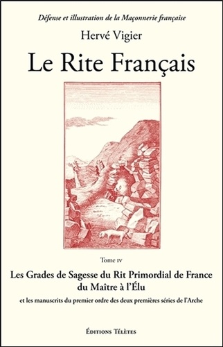 Hervé Vigier - Le Rite Français - Tome 4, Les grades de sagesse du rit primordial de France du maître à l'élu et les manuscrits du premier ordre des deux premières séries de l'Arche.