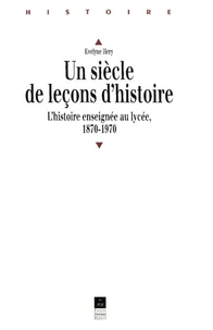 UN SIECLE DE LECONS D'HISTOIRE. L'histoire enseignée au lycée, 1870-1970