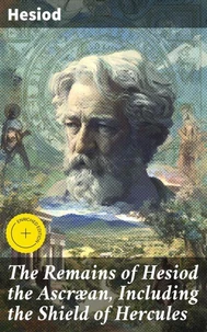 The Remains of Hesiod the Ascræan, Including the Shield of Hercules