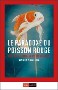 Hesna Cailliau - Le paradoxe du poisson rouge - Une voie chinoise pour réussir.
