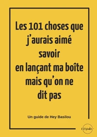 Les 101 choses que j’aurais aimé savoir en lançant ma boîte mais qu’on ne dit pas