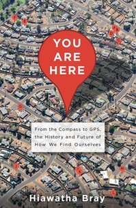 Hiawatha Bray - You Are Here - From the Compass to GPS, the History and Future of How We Find Ourselves.