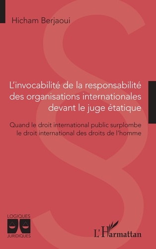 Hicham Berjaoui - L'invocabilité de la responsabilité des organisations internationales devant le juge étatique - Quand le droit international public surplombe le droit international des droits de l'homme.