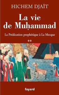 Hichem Djaït - La vie de Muhammad T.2 - La prédication prophétique à La Mecque.