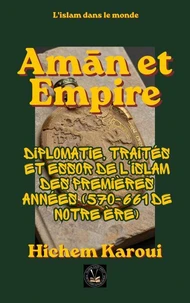 Amān et empire: Diplomatie, traités et essor de l'islam des premières années (570-661 de notre ère)