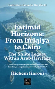 Fatimid Horizons From Ifriqiya to Cairo: The Shiite Legacy Within Arab Heritage