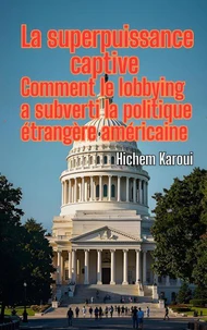 La superpuissance captive: Comment le lobbying a subverti la politique étrangère américaine