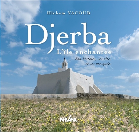 Hichem Yacoub - Djerba, L'île enchantée - Son histoire, ses rites et ses mosquées.