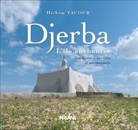 Hichem Yacoub - Djerba l'île enchantée - Son histoire, ses rites et ses mosquées.