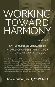 Working Toward Harmony: A Memoir - My Japanese Grandfather’s Words of  Understanding for Finding My Way in the USA