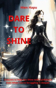 Dare to shine 5 secrets to Help You Shine with Confidence Even When You’re Struggling in Despair