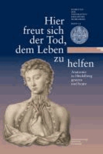 Hier freut sich der Tod, dem Leben zu helfen - Anatomie in Heidelberg gestern und heute. Eine Ausstellung der Universitätsbibliothek Heidelberg und des Instituts für Anatomie und Zellbiologie der Universität Heidelberg.