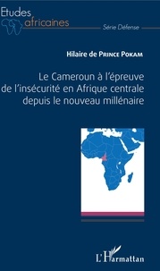 Hilaire de Prince Pokam - Le Cameroun à l'épreuve de l'insécurité en Afrique centrale depuis le nouveau millénaire.