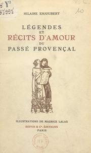 Hilaire Enjoubert et Maurice Lalau - Légendes et récits d'amour du passé provençal.