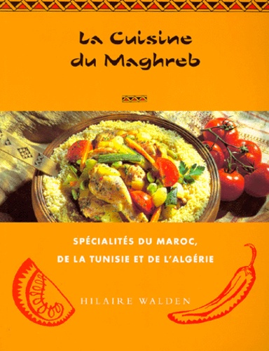 Hilaire Walden - La Cuisine Du Maghreb. Specialites Du Maroc, De La Tunisie Et De L'Algerie.