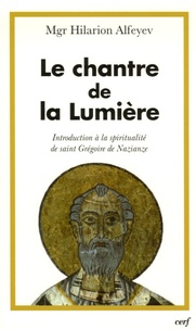 Hilarion Alfeyev - Le chantre de la lumière - Introduction à la spiritualité de saint Grégoire de Naziance.