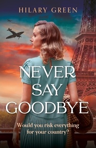 Hilary Green - Never Say Goodbye - A completely breathtaking and heartwrenching World War II historical novel.